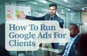 How To Run Google Ads For Clients