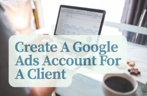How To Create A Google Ads Account For A Client